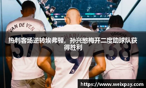 热刺客场逆转埃弗顿，孙兴慜梅开二度助球队获得胜利