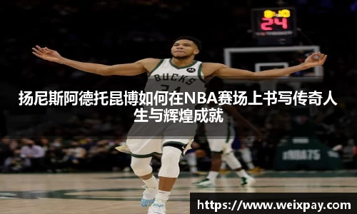 扬尼斯阿德托昆博如何在NBA赛场上书写传奇人生与辉煌成就