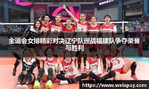 全运会女排精彩对决辽宁队迎战福建队争夺荣誉与胜利