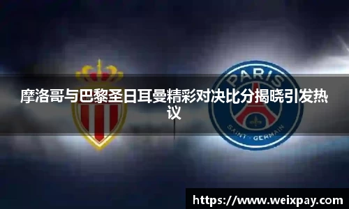 摩洛哥与巴黎圣日耳曼精彩对决比分揭晓引发热议