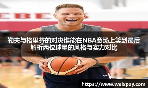 勒夫与格里芬的对决谁能在NBA赛场上笑到最后解析两位球星的风格与实力对比