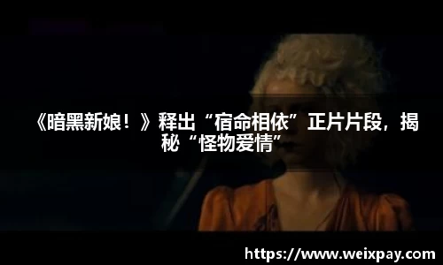 NG 《暗黑新娘！》释出“宿命相依”正片片段，揭秘“怪物爱情”